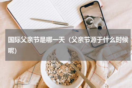 国际父亲节是哪一天（父亲节源于什么时候呢）