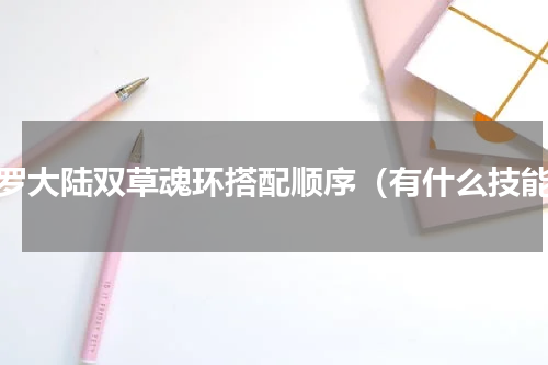 斗罗大陆双草魂环搭配顺序（有什么技能）
