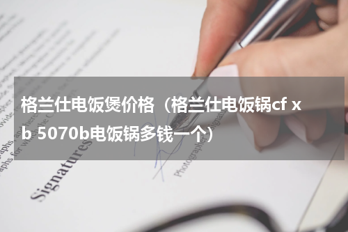 格兰仕电饭煲价格（格兰仕电饭锅cf xb 5070b电饭锅多钱一个）