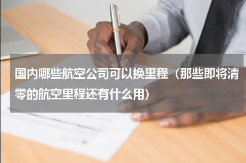 国内哪些航空公司可以换里程（那些即将清零的航空里程还有什么用）