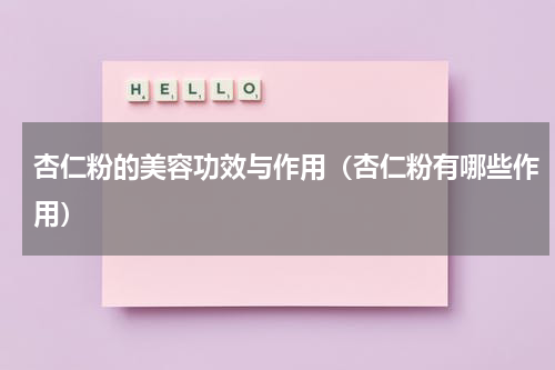 杏仁粉的美容功效与作用（杏仁粉有哪些作用）