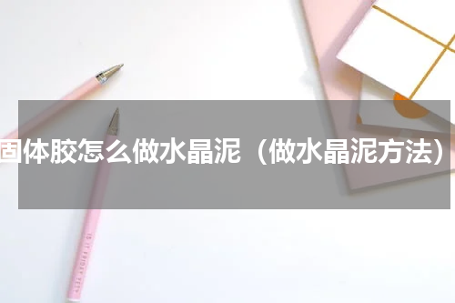 固体胶怎么做水晶泥（做水晶泥方法）