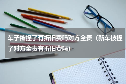 车子被撞了有折旧费吗对方全责（新车被撞了对方全责有折旧费吗）