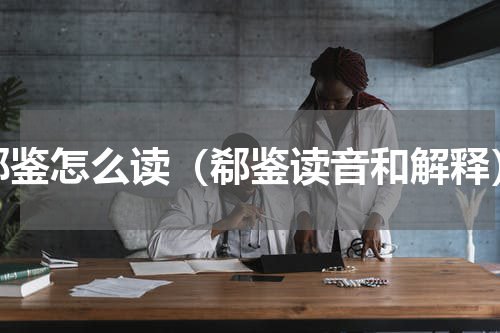 郗鉴怎么读（郗鉴读音和解释）