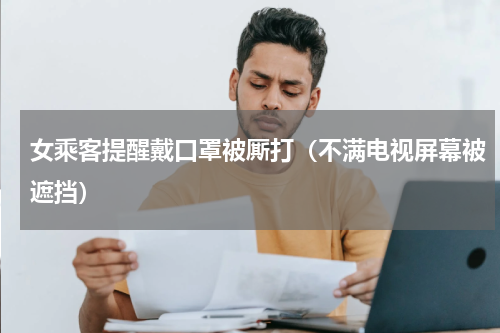 女乘客提醒戴口罩被厮打（不满电视屏幕被遮挡）