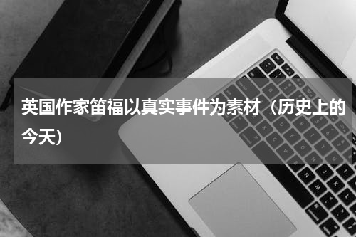 英国作家笛福以真实事件为素材（历史上的今天）