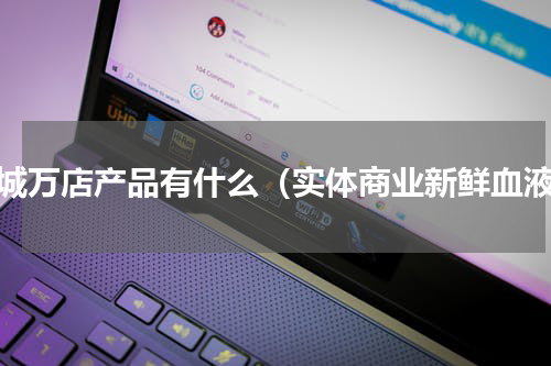 千城万店产品有什么（实体商业新鲜血液）