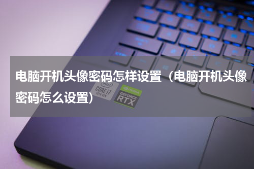 电脑开机头像密码怎样设置（电脑开机头像密码怎么设置）