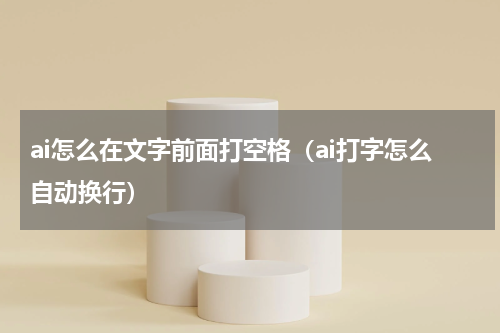 ai怎么在文字前面打空格（ai打字怎么自动换行）