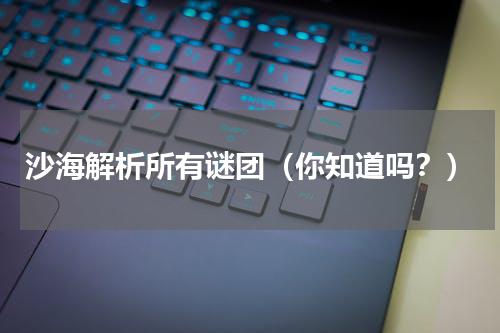 沙海解析所有谜团（你知道吗？）