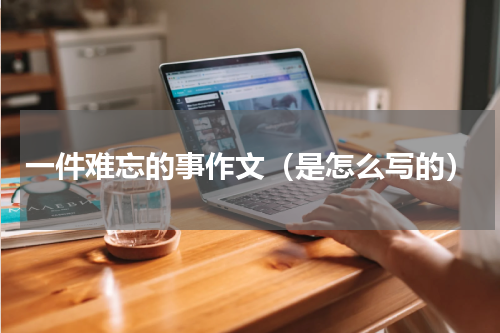 一件难忘的事作文（是怎么写的）