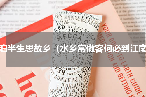 漂泊半生思故乡（水乡常做客何必到江南）