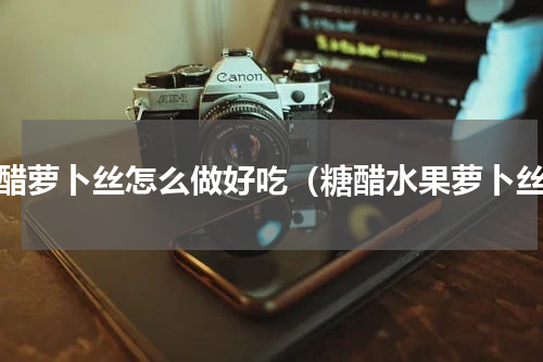 糖醋萝卜丝怎么做好吃（糖醋水果萝卜丝）
