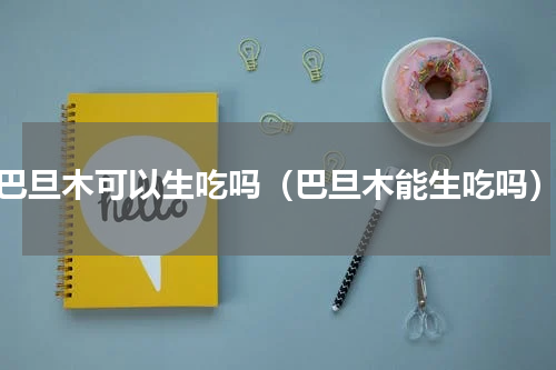 巴旦木可以生吃吗（巴旦木能生吃吗）