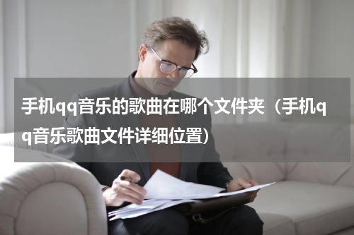 手机qq音乐的歌曲在哪个文件夹（手机qq音乐歌曲文件详细位置）