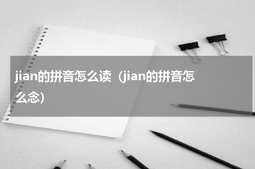 jian的拼音怎么读（jian的拼音怎么念）