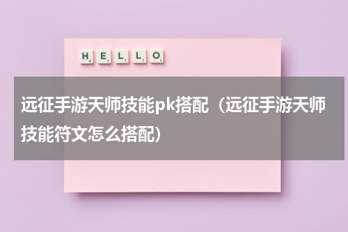 远征手游天师技能pk搭配（远征手游天师技能符文怎么搭配）