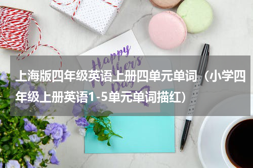 上海版四年级英语上册四单元单词（小学四年级上册英语1-5单元单词描红）