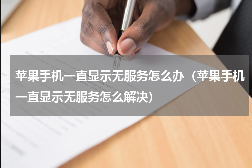 苹果手机一直显示无服务怎么办（苹果手机一直显示无服务怎么解决）