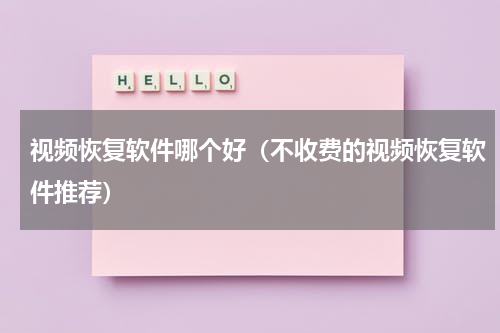 视频恢复软件哪个好（不收费的视频恢复软件推荐）