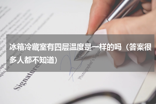冰箱冷藏室有四层温度是一样的吗（答案很多人都不知道）