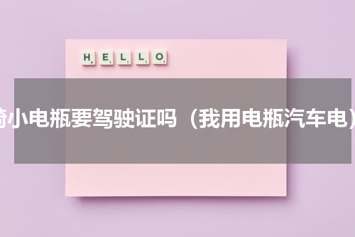 骑小电瓶要驾驶证吗（我用电瓶汽车电）