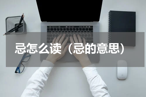 忌怎么读（忌的意思）
