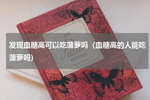发现血糖高可以吃菠萝吗（血糖高的人能吃菠萝吗）