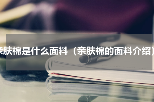 亲肤棉是什么面料（亲肤棉的面料介绍）
