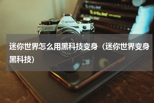 迷你世界怎么用黑科技变身（迷你世界变身黑科技）