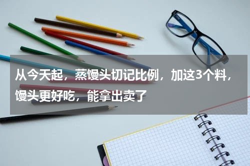 从今天起，蒸馒头切记比例，加这3个料，馒头更好吃，能拿出卖了