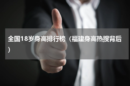全国18岁身高排行榜（福建身高热搜背后）