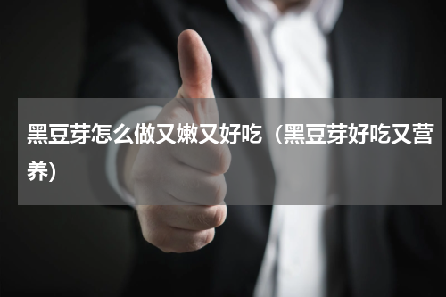 黑豆芽怎么做又嫩又好吃（黑豆芽好吃又营养）