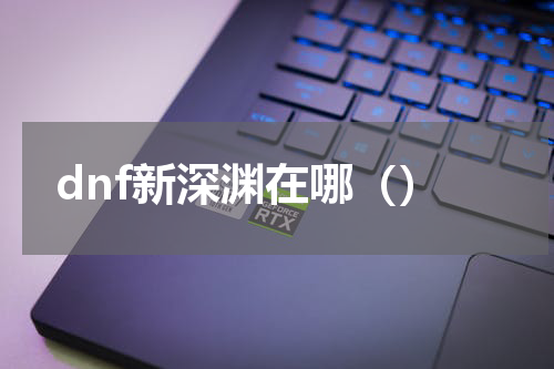 dnf新深渊在哪（）