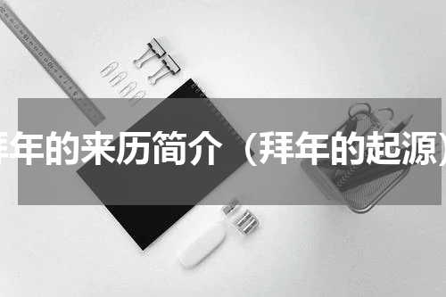 拜年的来历简介（拜年的起源）