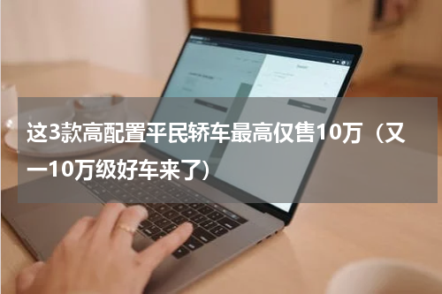 这3款高配置平民轿车最高仅售10万（又一10万级好车来了）