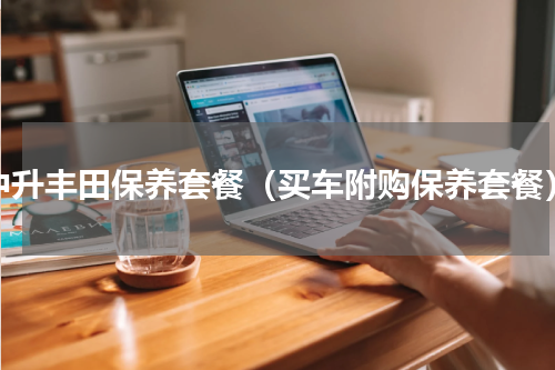 中升丰田保养套餐（买车附购保养套餐）