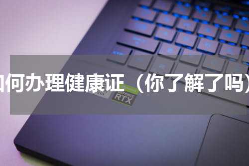 如何办理健康证（你了解了吗）