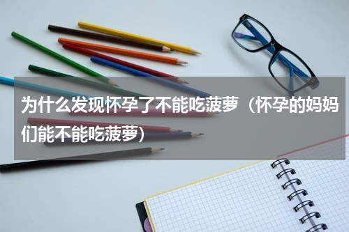 为什么发现怀孕了不能吃菠萝（怀孕的妈妈们能不能吃菠萝）