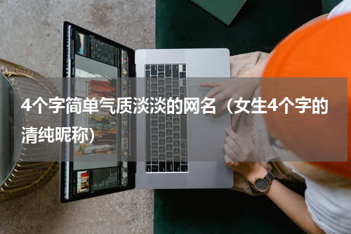 4个字简单气质淡淡的网名（女生4个字的清纯昵称）