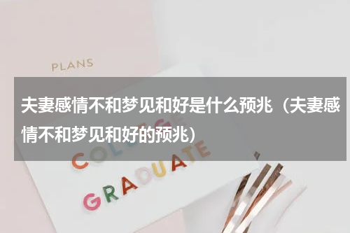 夫妻感情不和梦见和好是什么预兆（夫妻感情不和梦见和好的预兆）