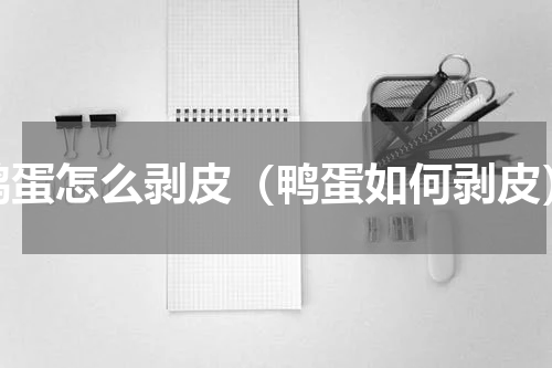 鸭蛋怎么剥皮（鸭蛋如何剥皮）