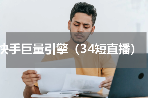 快手巨量引擎（34短直播）