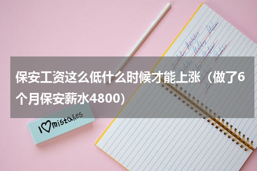 保安工资这么低什么时候才能上涨（做了6个月保安薪水4800）