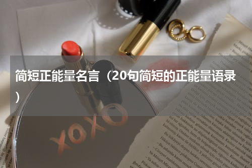 简短正能量名言（20句简短的正能量语录）