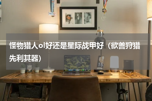 怪物猎人ol好还是星际战甲好（欲善狩猎先利其器）
