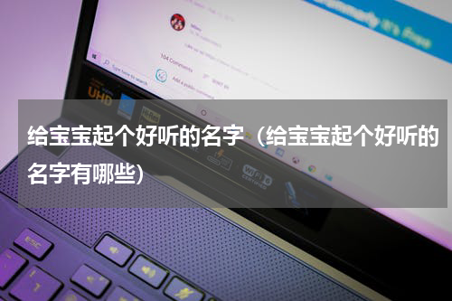 给宝宝起个好听的名字（给宝宝起个好听的名字有哪些）