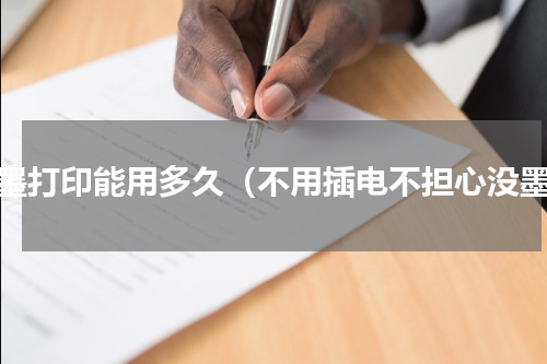 无墨打印能用多久（不用插电不担心没墨）