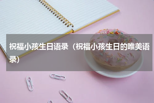 祝福小孩生日语录（祝福小孩生日的唯美语录）
