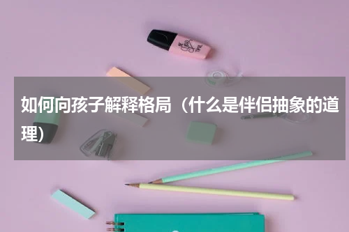 如何向孩子解释格局（什么是伴侣抽象的道理）
